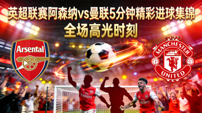 英超联赛阿森纳对阵曼联全场5分钟精彩进球集锦视频封面